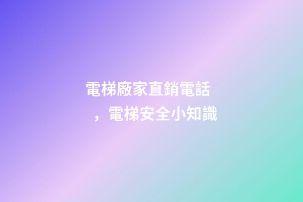 電梯廠家直銷電話，電梯安全小知識